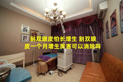 割双眼皮怕长增生 割双眼皮一个月增生厉害可以消除吗